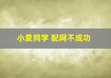 小爱同学 配网不成功